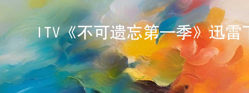 艾秀平的动漫综艺大全,ITV《不可遗忘第一季》迅雷下载/在线观看/百度云-犯罪/历史载-美剧天堂